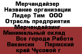 Мерчандайзер › Название организации ­ Лидер Тим, ООО › Отрасль предприятия ­ Мерчендайзинг › Минимальный оклад ­ 23 000 - Все города Работа » Вакансии   . Пермский край,Чусовой г.